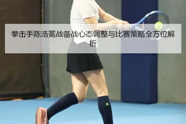 拳击手陈浩冕战备战心态调整与比赛策略全方位解析 - OD SPORTS