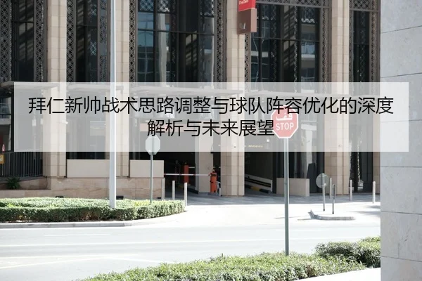 拜仁新帅战术思路调整与球队阵容优化的深度解析与未来展望 - OD SPORTS